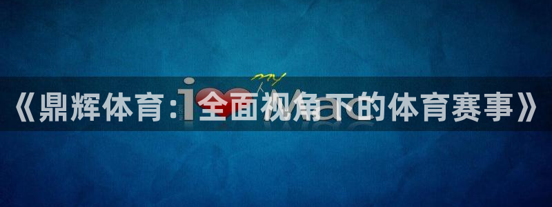 《鼎辉体育：全面视角下的体育赛事》