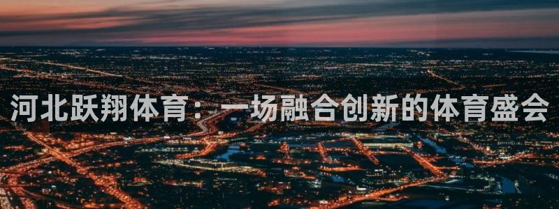 河北跃翔体育：一场融合创新的体育盛会