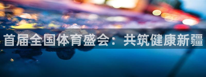 首届全国体育盛会：共筑健康新疆