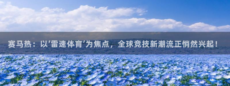 赛马热：以‘雷速体育’为焦点，全球竞技新潮流正悄然兴起！