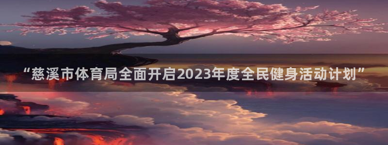 意昂4登录：“慈溪市体育局全面开启2023年度全民健身活动计划”