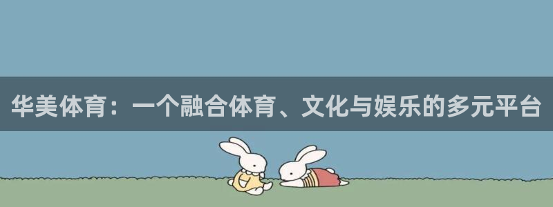 意昂43官网登录：华美体育：一个融合体育、文化与娱乐的多元平台